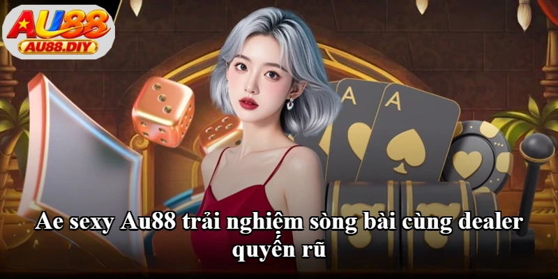 Ae sexy Au88 trải nghiệm sòng bài cùng dealer quyến rũ Ae sexy Au88 trải nghiệm sòng bài cùng dealer quyến rũ