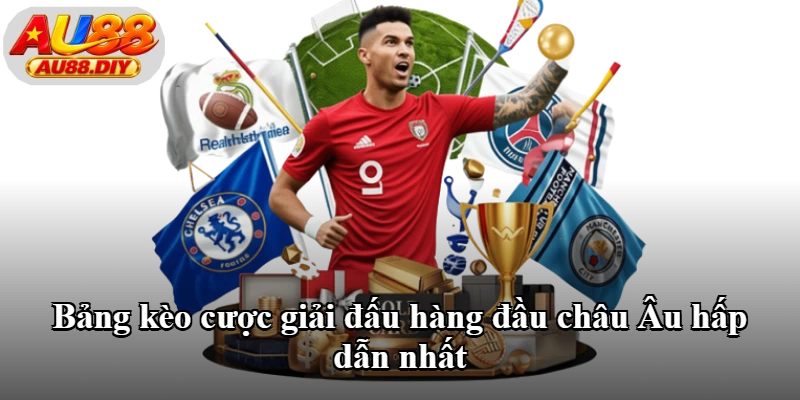Bảng kèo cược giải đấu hàng đầu châu Âu hấp dẫn nhất