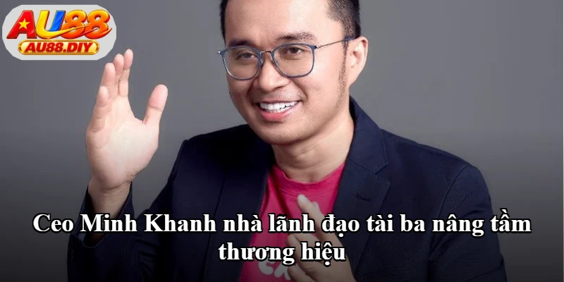 Ceo Minh Khanh nhà lãnh đạo tài ba nâng tầm thương hiệu Ceo Minh Khanh nhà lãnh đạo tài ba nâng tầm thương hiệu