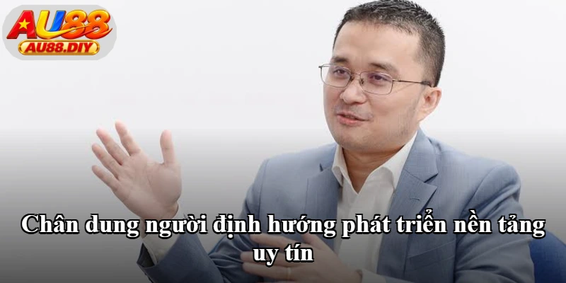Chân dung người định hướng phát triển nền tảng uy tín Chân dung người định hướng phát triển nền tảng uy tín
