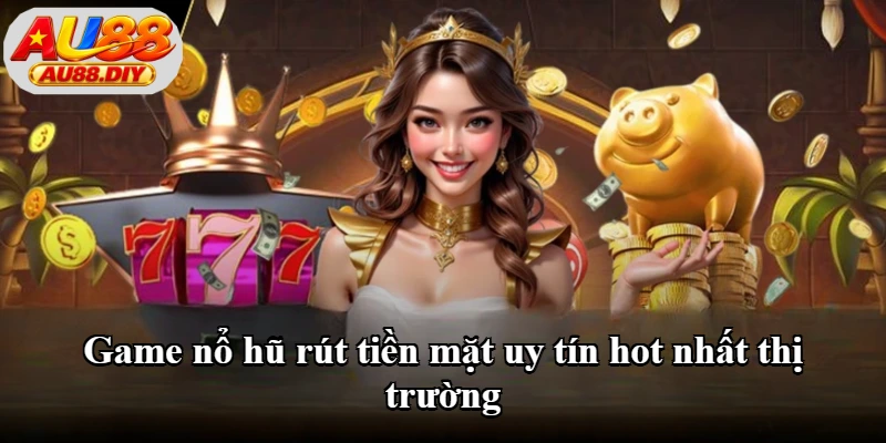 Game nổ hũ rút tiền mặt uy tín hot nhất thị trường Game nổ hũ rút tiền mặt uy tín hot nhất thị trường