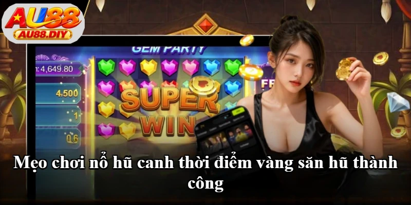 Mẹo chơi nổ hũ canh thời điểm vàng săn hũ thành công