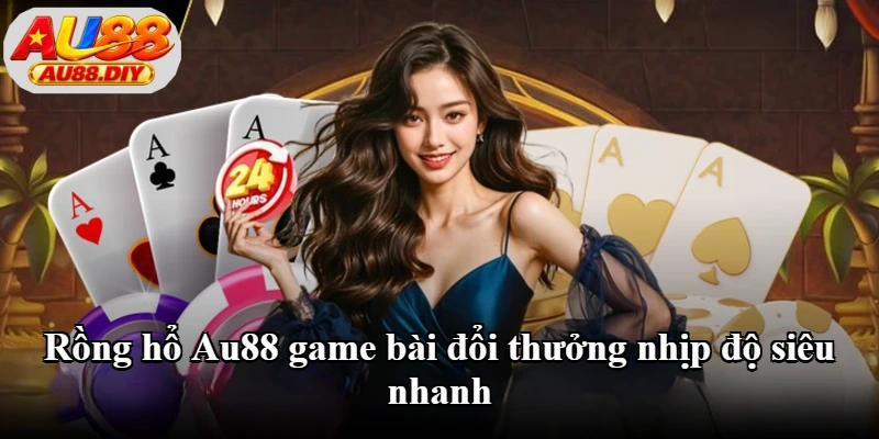 Rồng hổ Au88 game bài đổi thưởng nhịp độ siêu nhanh