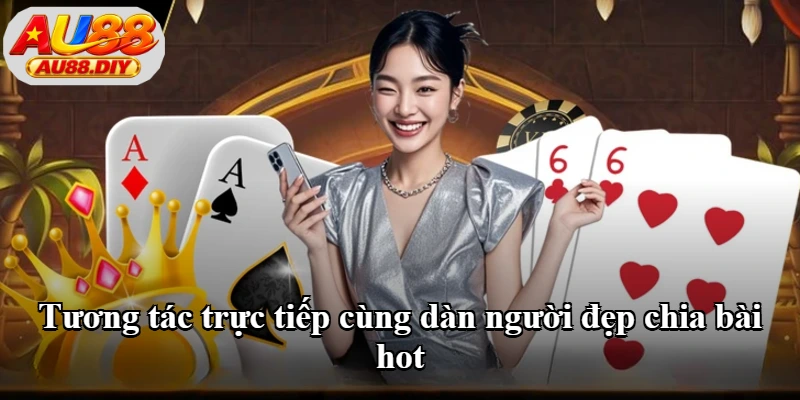Tương tác trực tiếp cùng dàn người đẹp chia bài hot Tương tác trực tiếp cùng dàn người đẹp chia bài hot